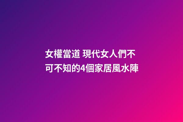 女權當道 現代女人們不可不知的4個家居風水陣